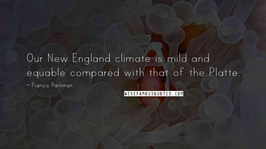 Francis Parkman Quotes: Our New England climate is mild and equable compared with that of the Platte.