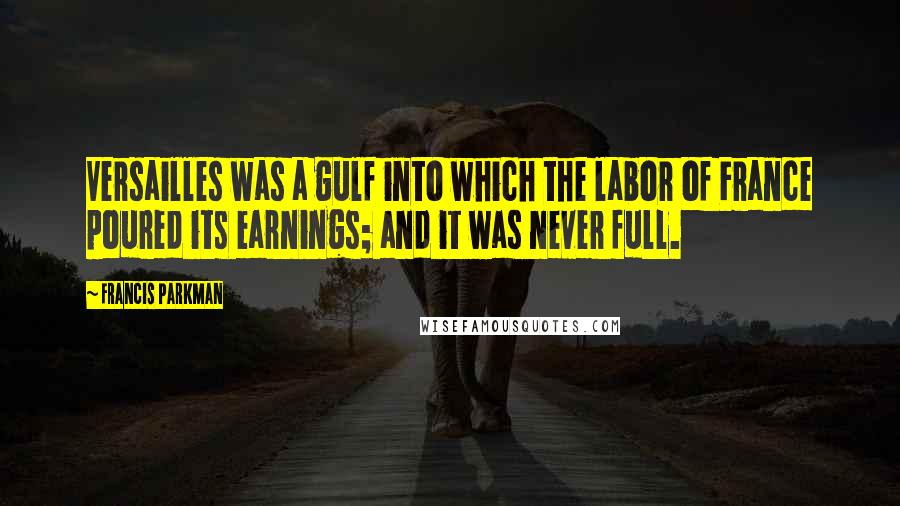 Francis Parkman Quotes: Versailles was a gulf into which the labor of France poured its earnings; and it was never full.