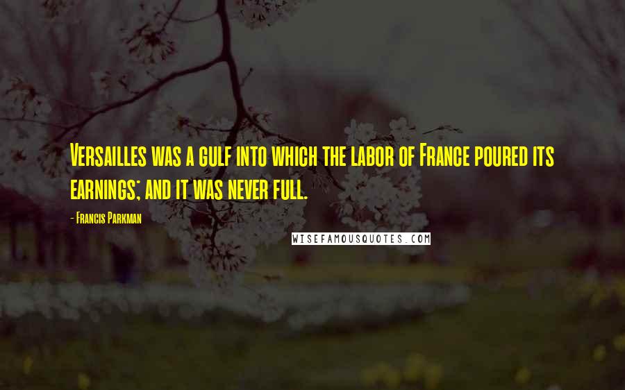 Francis Parkman Quotes: Versailles was a gulf into which the labor of France poured its earnings; and it was never full.