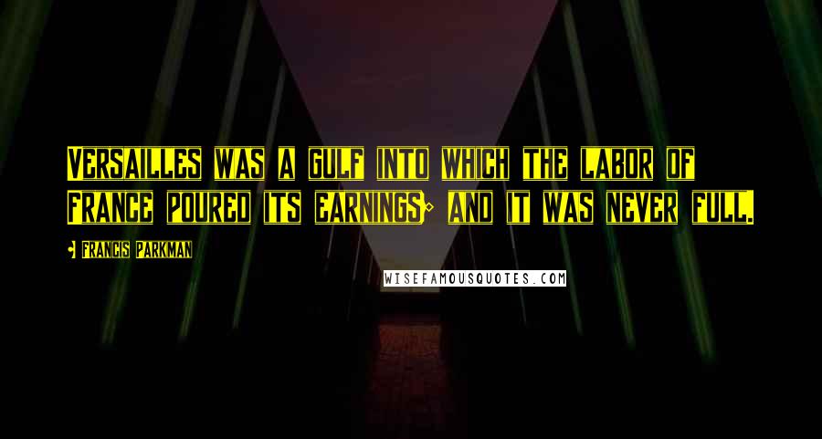 Francis Parkman Quotes: Versailles was a gulf into which the labor of France poured its earnings; and it was never full.