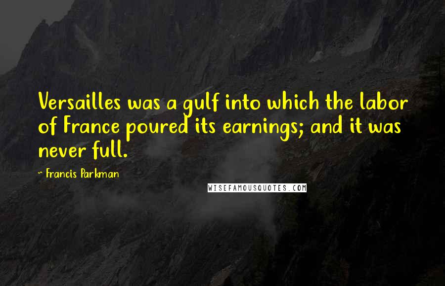 Francis Parkman Quotes: Versailles was a gulf into which the labor of France poured its earnings; and it was never full.