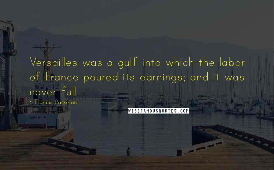 Francis Parkman Quotes: Versailles was a gulf into which the labor of France poured its earnings; and it was never full.