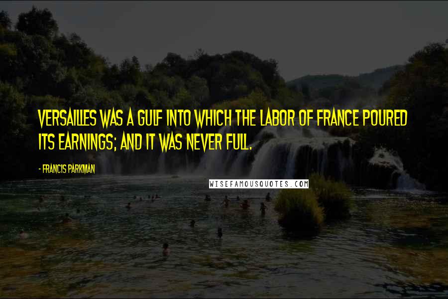 Francis Parkman Quotes: Versailles was a gulf into which the labor of France poured its earnings; and it was never full.