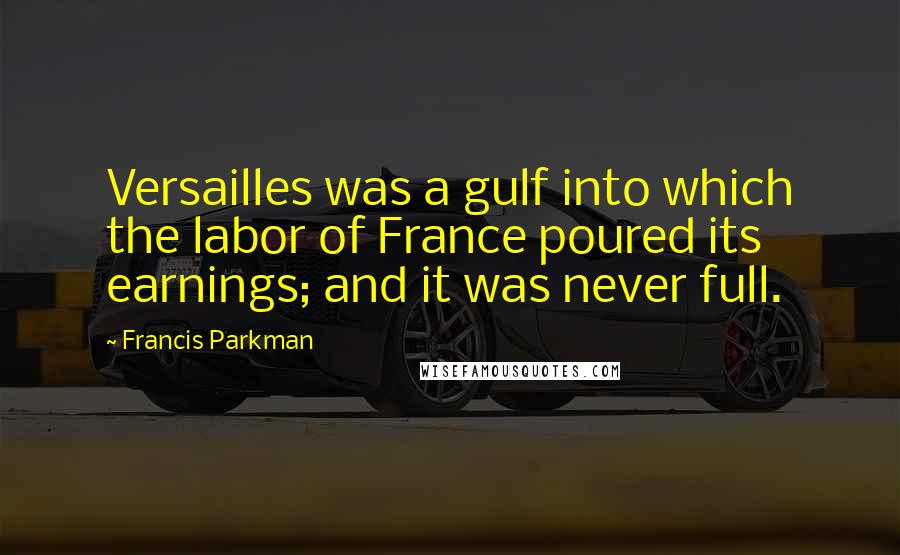 Francis Parkman Quotes: Versailles was a gulf into which the labor of France poured its earnings; and it was never full.