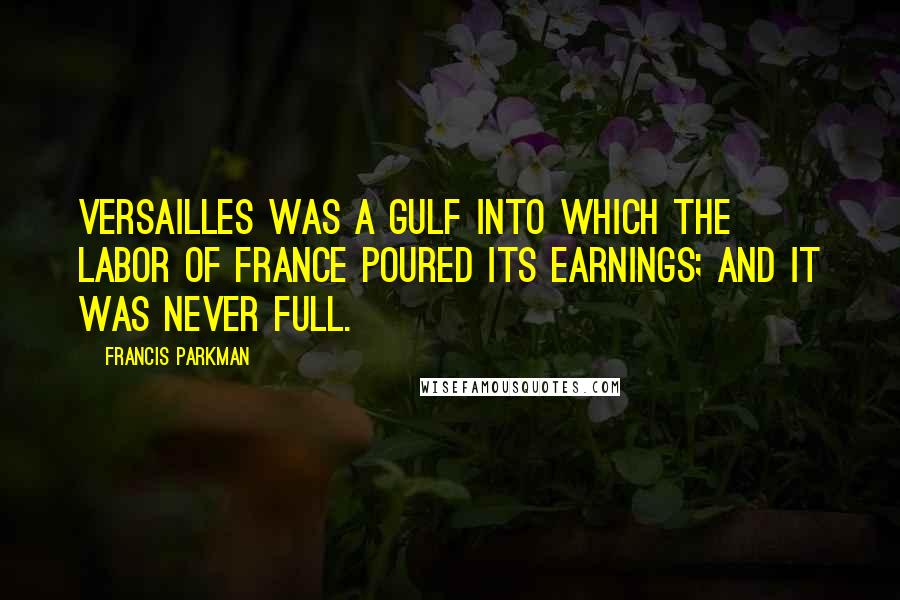 Francis Parkman Quotes: Versailles was a gulf into which the labor of France poured its earnings; and it was never full.