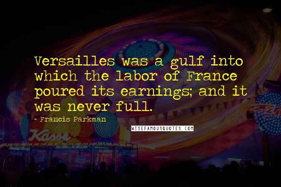 Francis Parkman Quotes: Versailles was a gulf into which the labor of France poured its earnings; and it was never full.