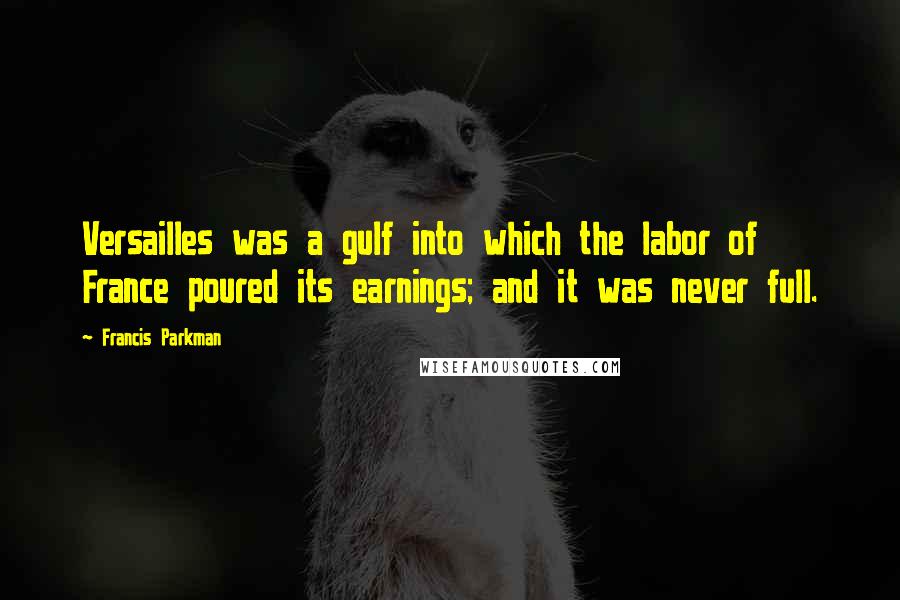 Francis Parkman Quotes: Versailles was a gulf into which the labor of France poured its earnings; and it was never full.