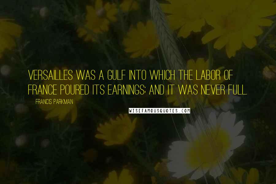 Francis Parkman Quotes: Versailles was a gulf into which the labor of France poured its earnings; and it was never full.