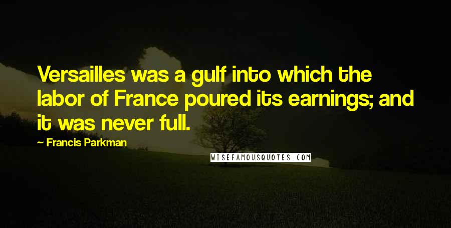 Francis Parkman Quotes: Versailles was a gulf into which the labor of France poured its earnings; and it was never full.