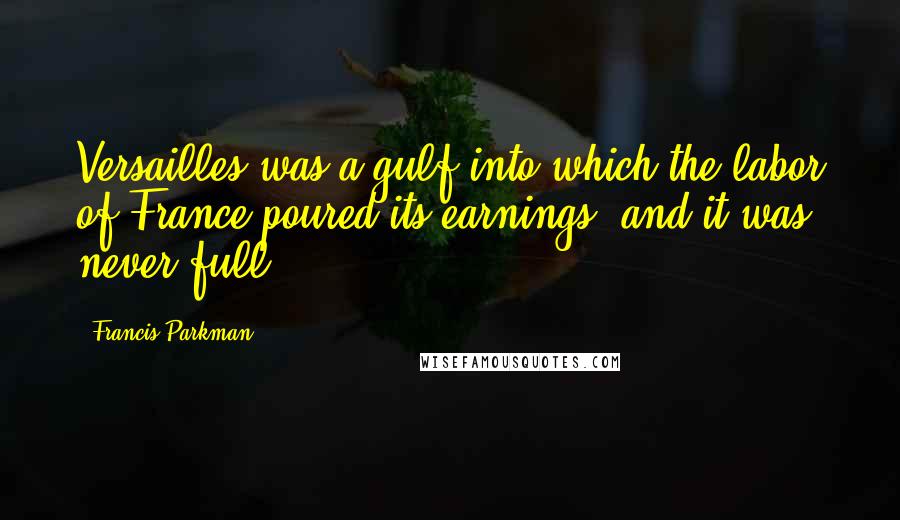 Francis Parkman Quotes: Versailles was a gulf into which the labor of France poured its earnings; and it was never full.