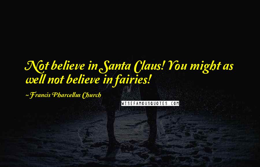 Francis Pharcellus Church Quotes: Not believe in Santa Claus! You might as well not believe in fairies!