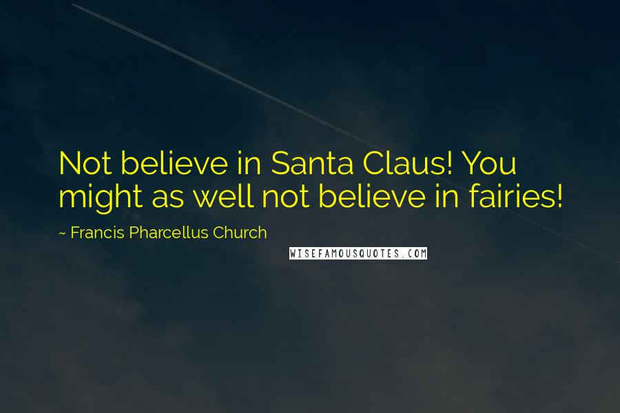 Francis Pharcellus Church Quotes: Not believe in Santa Claus! You might as well not believe in fairies!