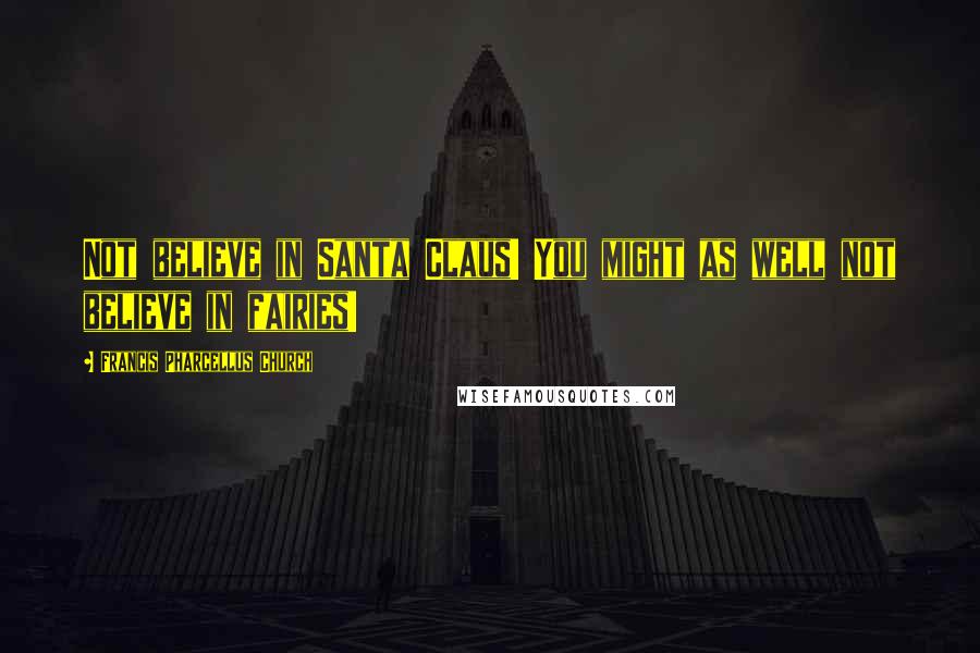 Francis Pharcellus Church Quotes: Not believe in Santa Claus! You might as well not believe in fairies!