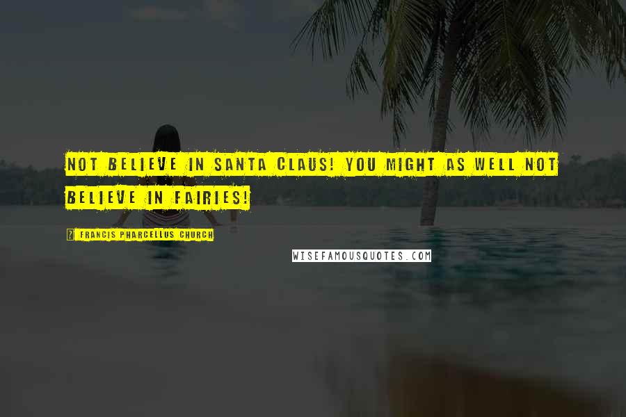 Francis Pharcellus Church Quotes: Not believe in Santa Claus! You might as well not believe in fairies!