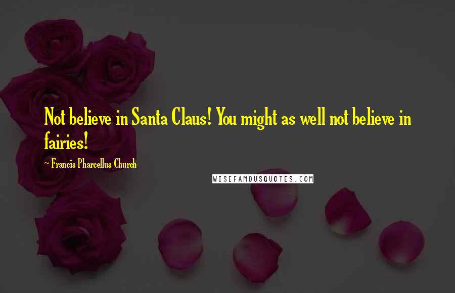 Francis Pharcellus Church Quotes: Not believe in Santa Claus! You might as well not believe in fairies!