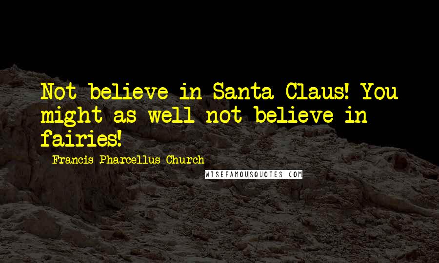 Francis Pharcellus Church Quotes: Not believe in Santa Claus! You might as well not believe in fairies!