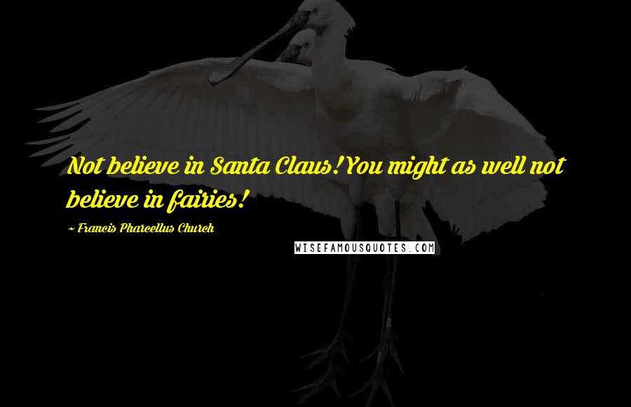 Francis Pharcellus Church Quotes: Not believe in Santa Claus! You might as well not believe in fairies!
