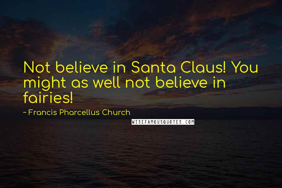 Francis Pharcellus Church Quotes: Not believe in Santa Claus! You might as well not believe in fairies!