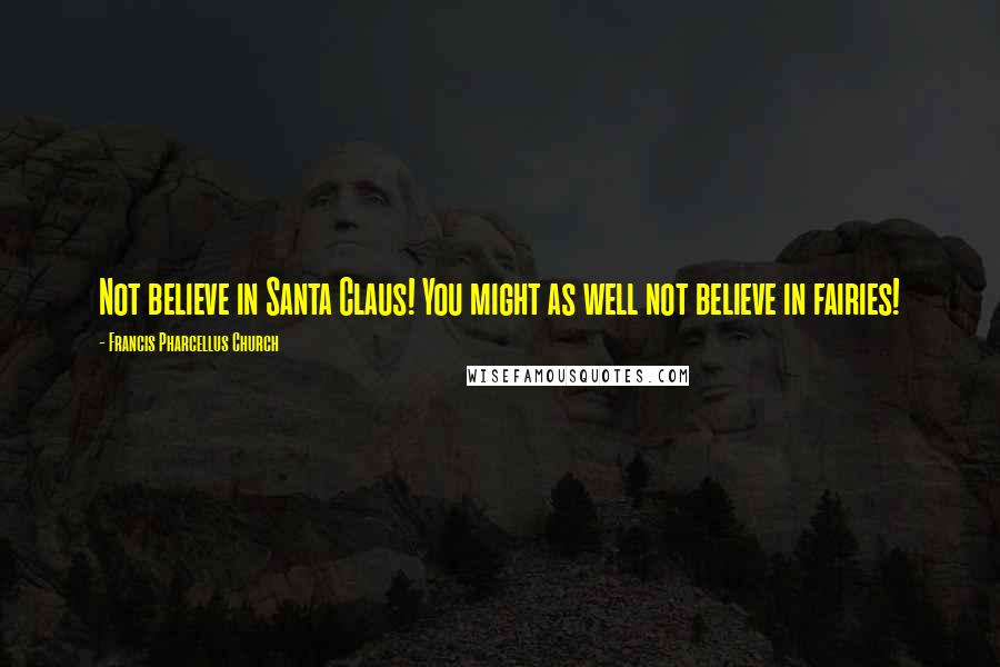 Francis Pharcellus Church Quotes: Not believe in Santa Claus! You might as well not believe in fairies!