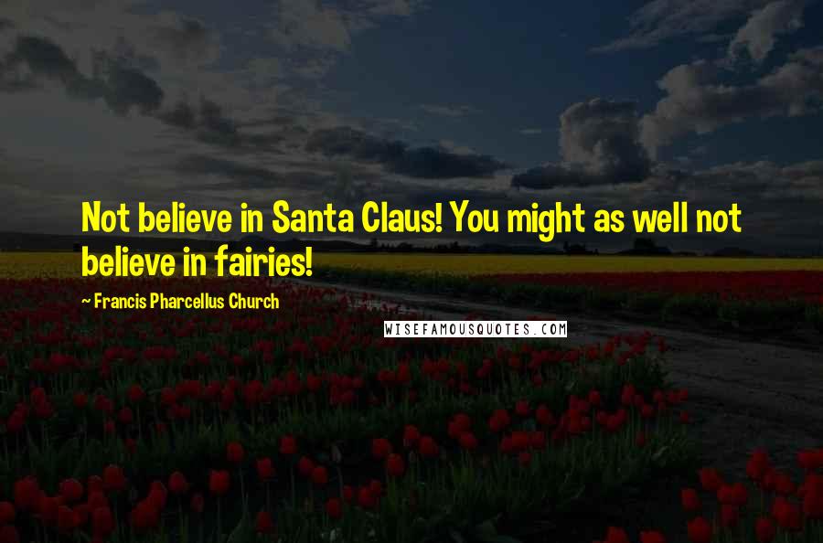 Francis Pharcellus Church Quotes: Not believe in Santa Claus! You might as well not believe in fairies!