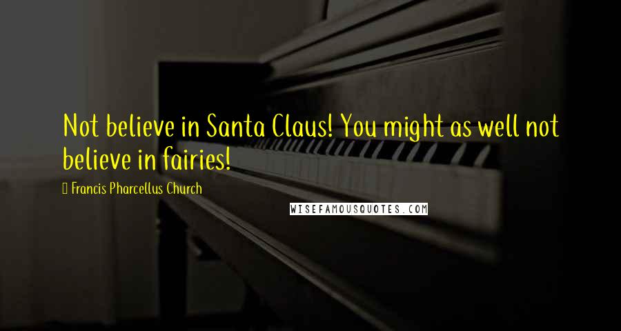 Francis Pharcellus Church Quotes: Not believe in Santa Claus! You might as well not believe in fairies!