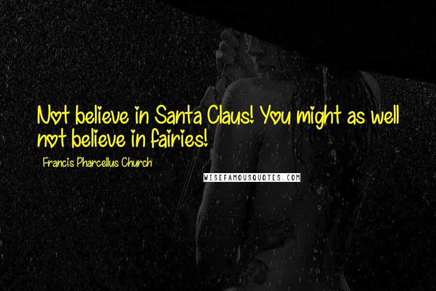 Francis Pharcellus Church Quotes: Not believe in Santa Claus! You might as well not believe in fairies!