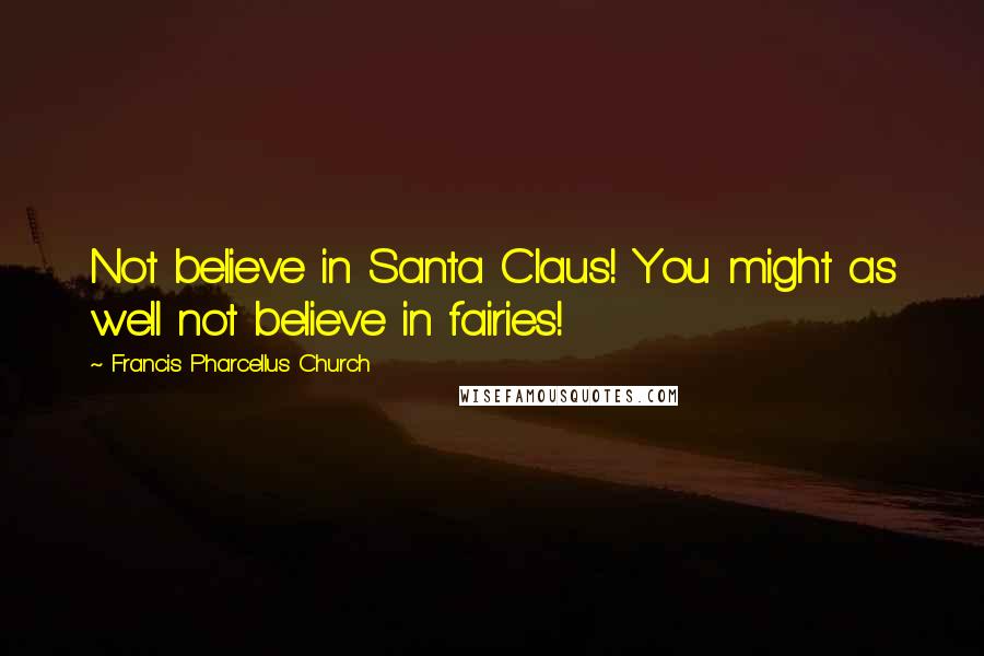 Francis Pharcellus Church Quotes: Not believe in Santa Claus! You might as well not believe in fairies!