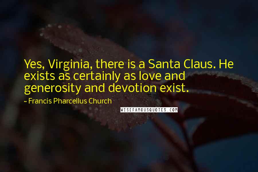 Francis Pharcellus Church Quotes: Yes, Virginia, there is a Santa Claus. He exists as certainly as love and generosity and devotion exist.