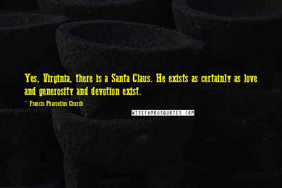 Francis Pharcellus Church Quotes: Yes, Virginia, there is a Santa Claus. He exists as certainly as love and generosity and devotion exist.