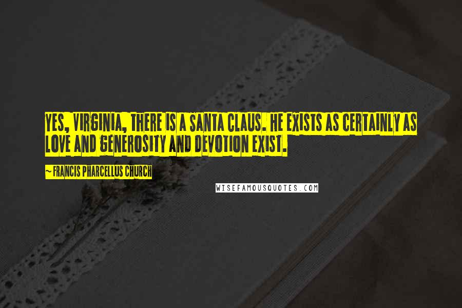 Francis Pharcellus Church Quotes: Yes, Virginia, there is a Santa Claus. He exists as certainly as love and generosity and devotion exist.