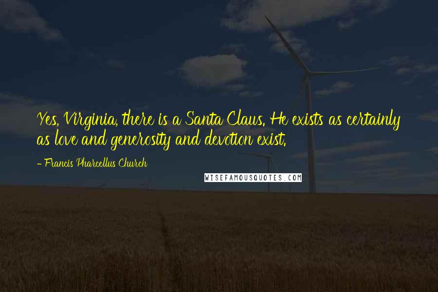Francis Pharcellus Church Quotes: Yes, Virginia, there is a Santa Claus. He exists as certainly as love and generosity and devotion exist.
