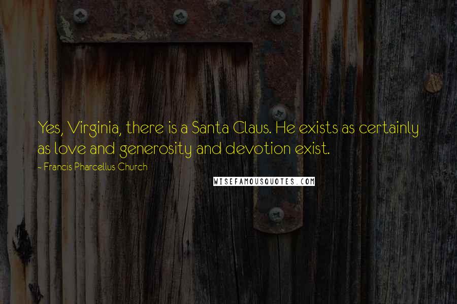 Francis Pharcellus Church Quotes: Yes, Virginia, there is a Santa Claus. He exists as certainly as love and generosity and devotion exist.