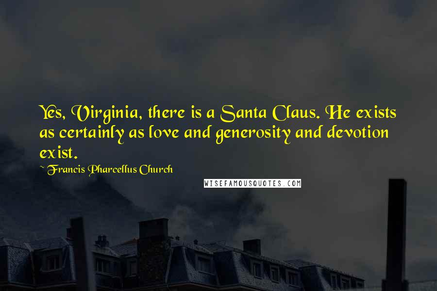 Francis Pharcellus Church Quotes: Yes, Virginia, there is a Santa Claus. He exists as certainly as love and generosity and devotion exist.