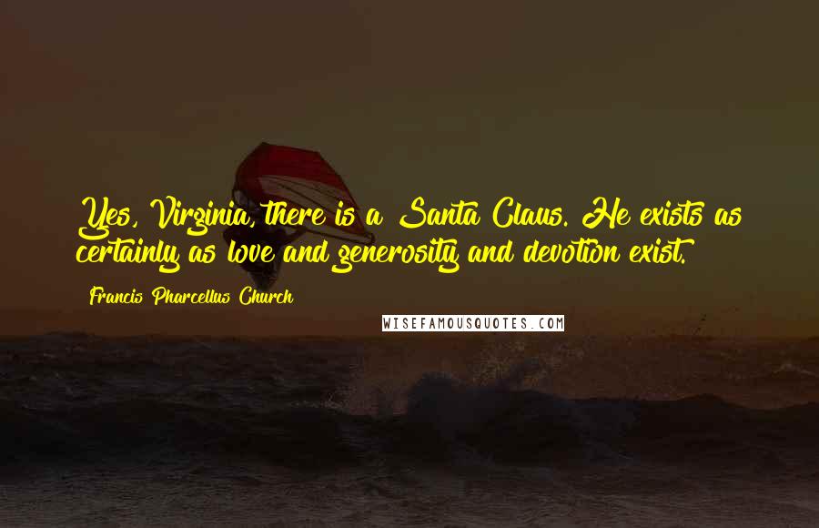 Francis Pharcellus Church Quotes: Yes, Virginia, there is a Santa Claus. He exists as certainly as love and generosity and devotion exist.