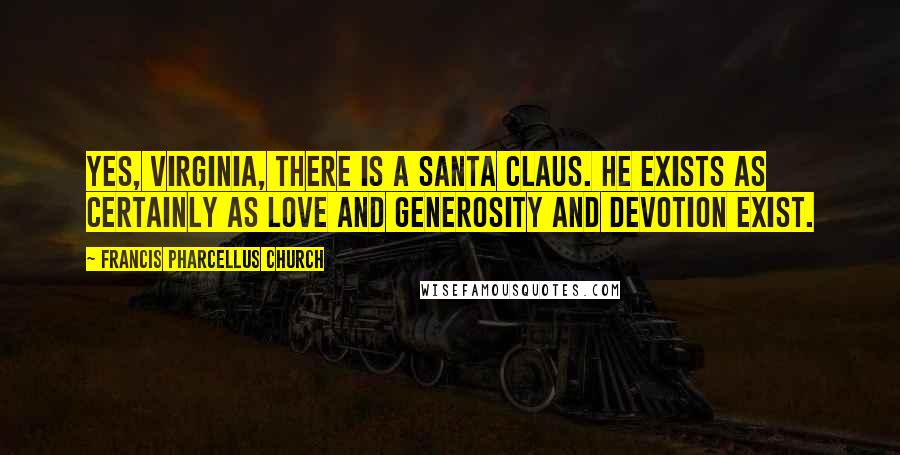 Francis Pharcellus Church Quotes: Yes, Virginia, there is a Santa Claus. He exists as certainly as love and generosity and devotion exist.