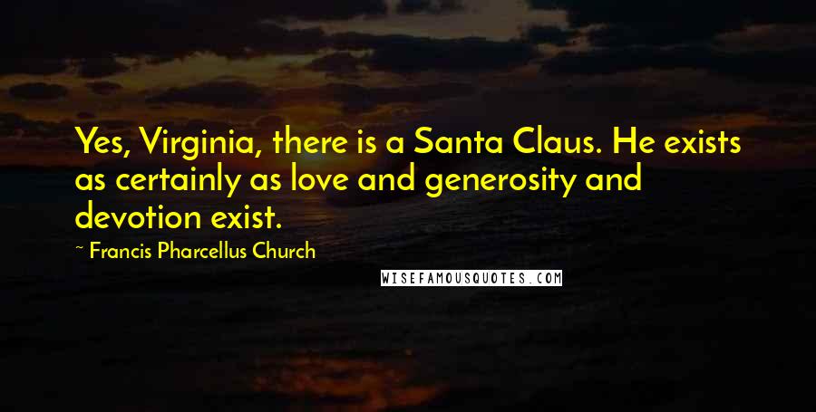 Francis Pharcellus Church Quotes: Yes, Virginia, there is a Santa Claus. He exists as certainly as love and generosity and devotion exist.