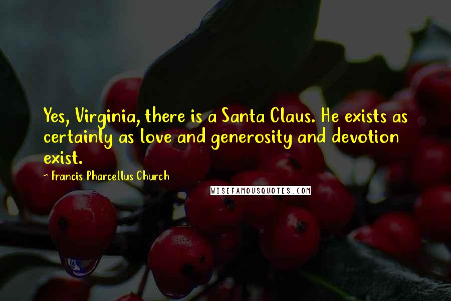 Francis Pharcellus Church Quotes: Yes, Virginia, there is a Santa Claus. He exists as certainly as love and generosity and devotion exist.