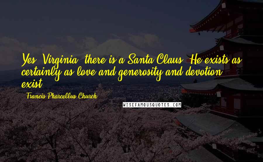 Francis Pharcellus Church Quotes: Yes, Virginia, there is a Santa Claus. He exists as certainly as love and generosity and devotion exist.