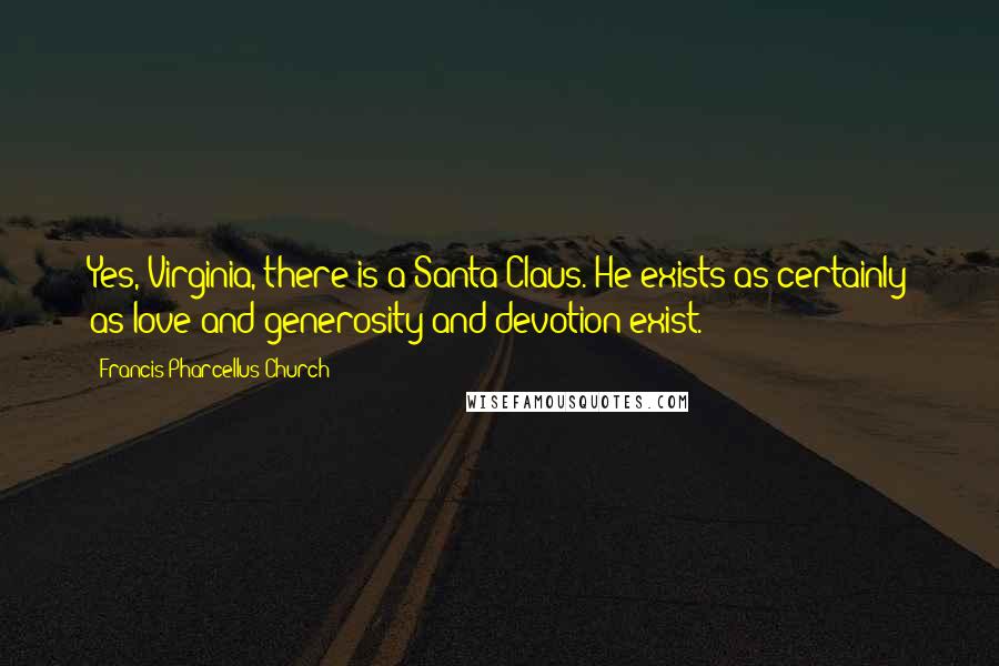 Francis Pharcellus Church Quotes: Yes, Virginia, there is a Santa Claus. He exists as certainly as love and generosity and devotion exist.