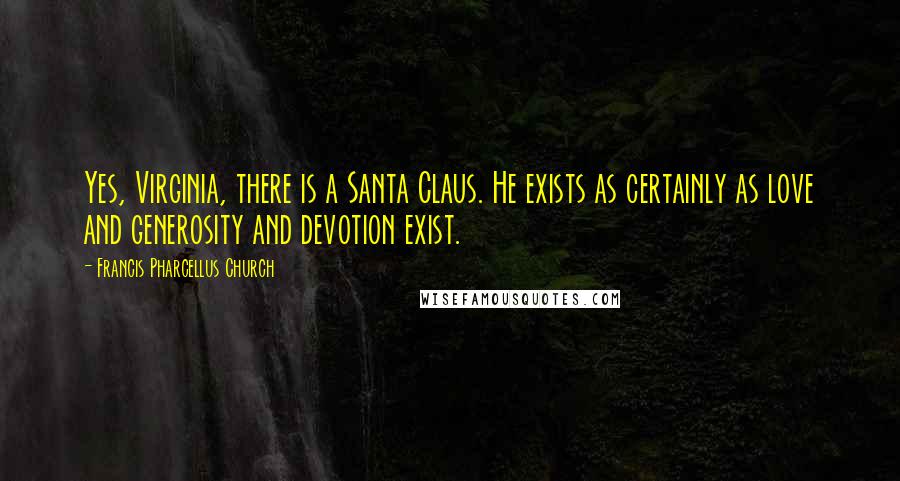 Francis Pharcellus Church Quotes: Yes, Virginia, there is a Santa Claus. He exists as certainly as love and generosity and devotion exist.