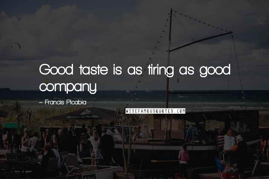 Francis Picabia Quotes: Good taste is as tiring as good company.
