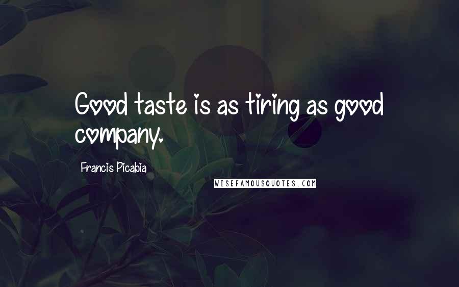 Francis Picabia Quotes: Good taste is as tiring as good company.