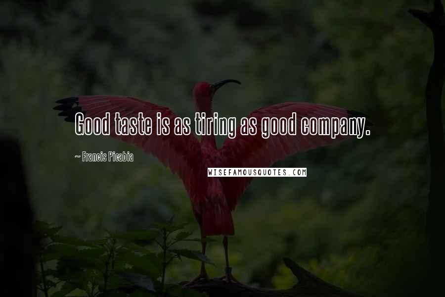 Francis Picabia Quotes: Good taste is as tiring as good company.