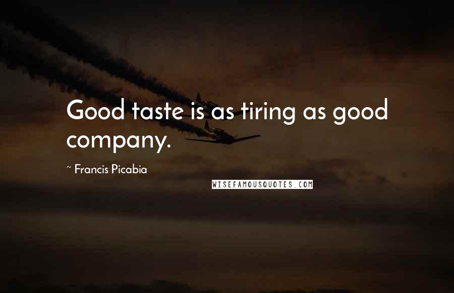 Francis Picabia Quotes: Good taste is as tiring as good company.