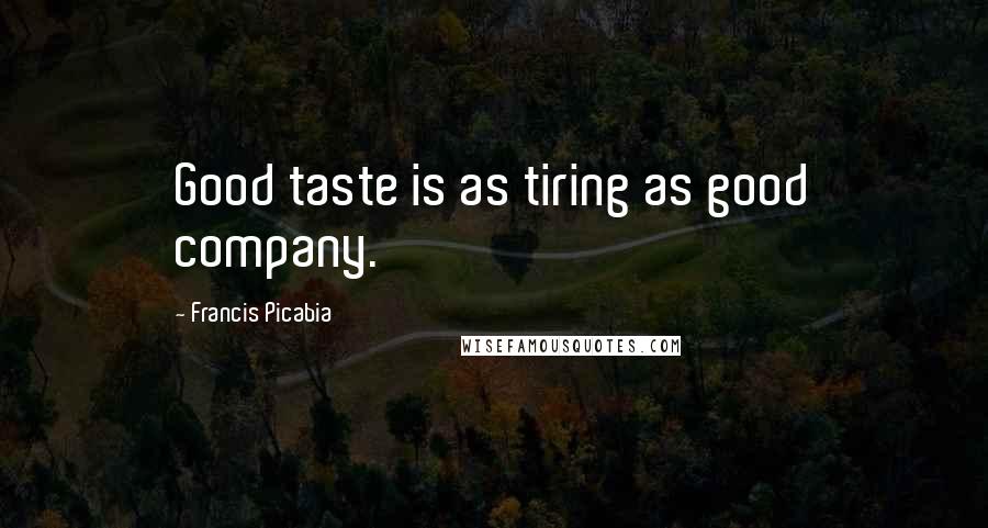 Francis Picabia Quotes: Good taste is as tiring as good company.