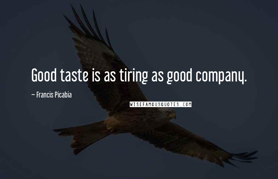 Francis Picabia Quotes: Good taste is as tiring as good company.