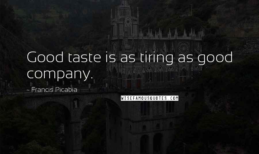 Francis Picabia Quotes: Good taste is as tiring as good company.