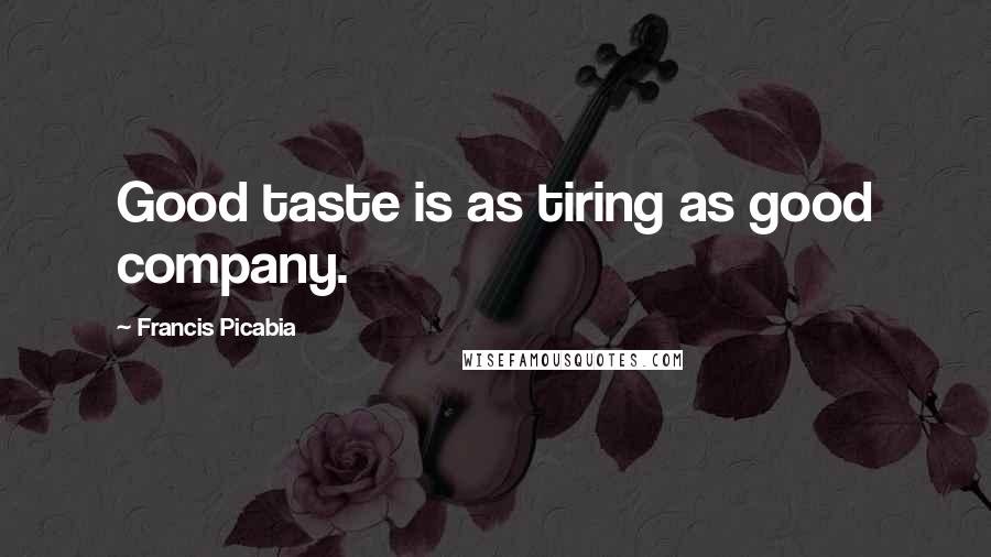 Francis Picabia Quotes: Good taste is as tiring as good company.