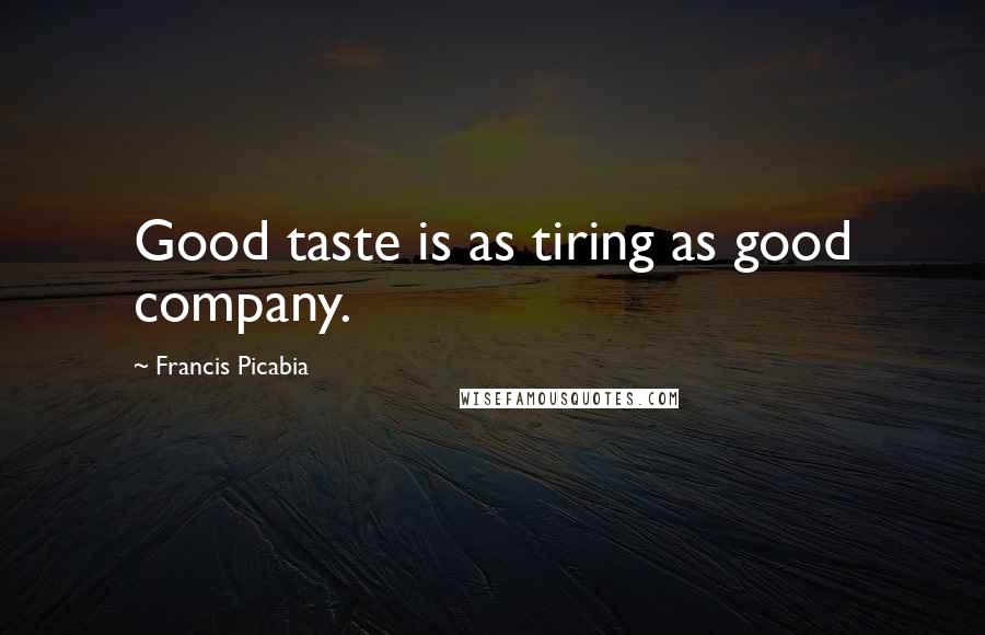 Francis Picabia Quotes: Good taste is as tiring as good company.