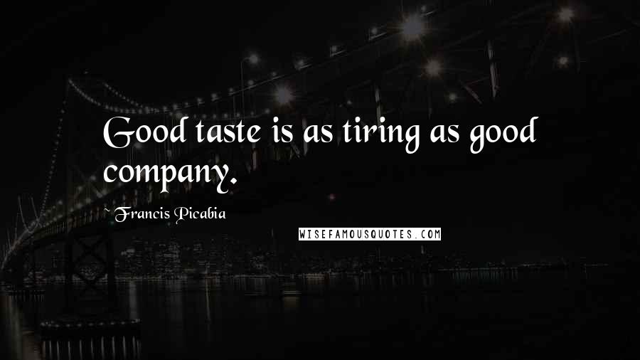 Francis Picabia Quotes: Good taste is as tiring as good company.